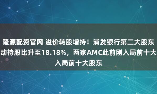 隆源配资官网 溢价转股增持！浦发银行第二大股东中移动持股比升至18.18%，两家AMC此前刚入局前十大股东