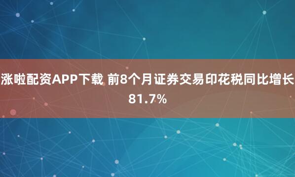 涨啦配资APP下载 前8个月证券交易印花税同比增长81.7%