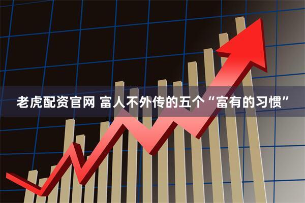 老虎配资官网 富人不外传的五个“富有的习惯”