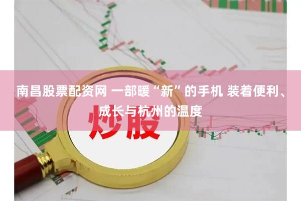 南昌股票配资网 一部暖“新”的手机 装着便利、成长与杭州的温度