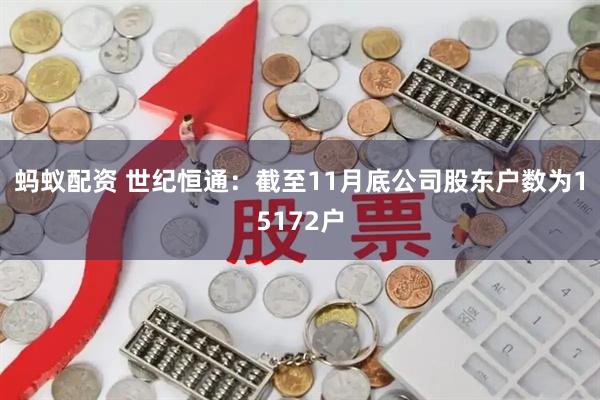 蚂蚁配资 世纪恒通：截至11月底公司股东户数为15172户