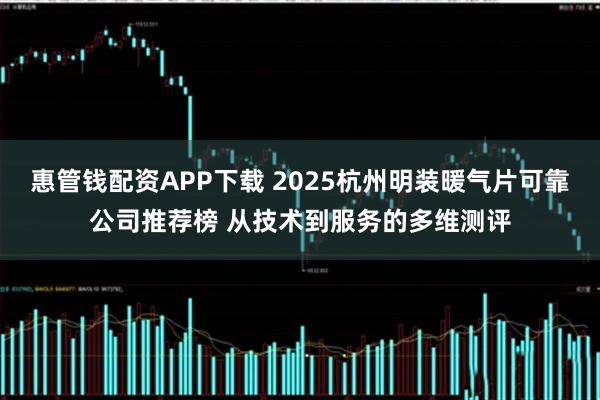 惠管钱配资APP下载 2025杭州明装暖气片可靠公司推荐榜 从技术到服务的多维测评