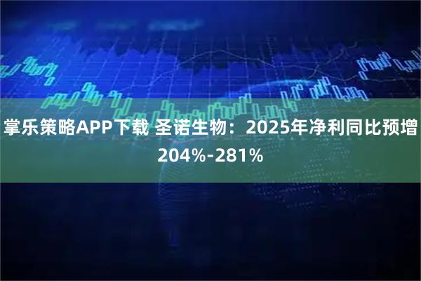 掌乐策略APP下载 圣诺生物：2025年净利同比预增204%-281%