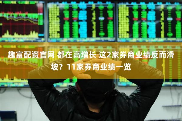 趣富配资官网 都在高增长 这2家券商业绩反而滑坡？11家券商业绩一览