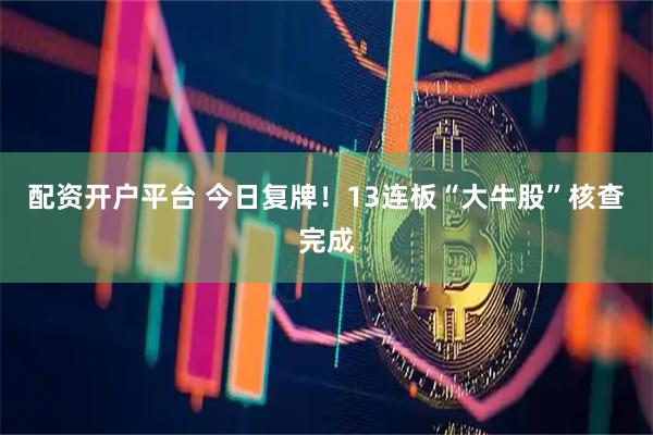 配资开户平台 今日复牌！13连板“大牛股”核查完成